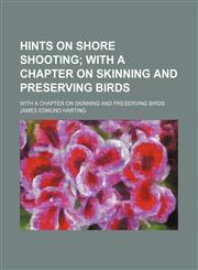 Hints on Shore Shooting; With a Chapter on Skinning and Preserving Birds. with a Chapter on Skinning and Preserving Birds,1458828697,9781458828699