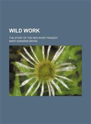 Wild Work; The Story of the Red River Tragedy,1151270563,9781151270566