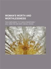 Woman's Worth and Worthlessness; The Complement to "A New Atmosphere.",1150323884,9781150323881