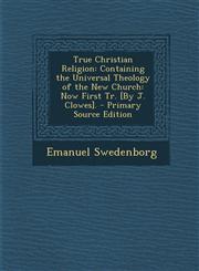 True Christian Religion Containing the Universal Theology of the New Church: Now First Tr. [By J. Clowes]. - Primary Source Edition,129543959X,9781295439591
