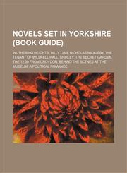 Novels set in Yorkshire (Book Guide) Wuthering Heights, Billy Liar, Nicholas Nickleby, The Tenant of Wildfell Hall, Shirley, The Secret Garden,1234592053,9781234592059