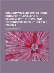 Bradshaw's illustrated hand-book for travellers in Belgium, on the Rhine, and through portions of Rhenish Prussia,1230183655,9781230183657