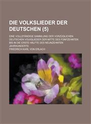 Die Volkslieder Der Deutschen; Eine Vollstandige Sammlung Der Vorzuglichen Deutschen Volkslieder Der Mitte Des Funfzehnten Bis in Die Erste Halfte Des,1234508079,9781234508074