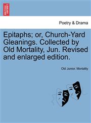 Epitaphs; or, Church-Yard Gleanings. Collected by Old Mortality, Jun. Revised and enlarged edition.,1241115605,9781241115609
