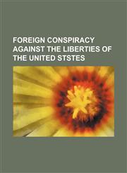 FOREIGN CONSPIRACY AGAINST THE LIBERTIES OF THE UNITED STSTES,1151683175,9781151683175