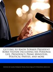 Getting to Know Former President Boris Yeltsin Including His Personal Life, Presidency, Prime Ministers, Political Parties, and More,1286825318,9781286825310