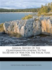 Annual Report Of The Quartermaster-general To The Secretary Of War For The Fiscal Year Ended...,117879346X,9781178793468