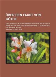 Uber Den Faust Von Gothe; Eine Schrift Zum Verstandniss Dieser Dichtung Nach Ihren Beiden Theilen Fur Alle Freunde U. Verehrer D. Grossen Dichters,1234422468,9781234422462