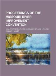 Proceedings of the Missouri River improvement convention; held at Kansas City, Mo. December 15th and 16th, 1891,1151140732,9781151140739