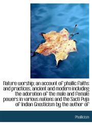 Nature worship; an account of phallic faiths and practices, ancient and modern including the adorati,111384213X,9781113842138