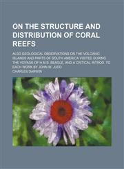 On the structure and distribution of coral reefs; also geological observations on the volcanic islands and parts of South America visited during the voyage of H.M.S. Beagle, and a critical introd. to each work by John W. Judd,1458836193,9781458836199