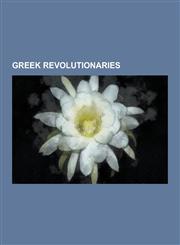 Greek Revolutionaries Constantine Kanaris, Yannis Makriyannis, Evangelos Zappas, Markos Botsaris, Rigas Feraios, Alexander Ypsilantis, Theod,123049510X,9781230495101