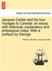 Jacques Cartier and His Four Voyages to Canada An Essay with Historical, Explanatory and Philological Notes. with a Preface by George.,1241560447,9781241560447