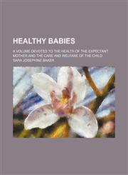 Healthy babies; a volume devoted to the health of the expectant mother and the care and welfare of the child,1151531510,9781151531513