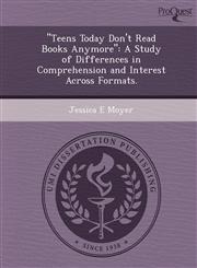 "Teens Today Don't Read Books Anymore" A Study of Differences in Comprehension and Interest Across Formats.,1249873894,9781249873891