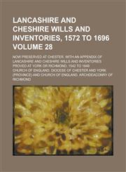 Lancashire and Cheshire wills and inventories, 1572 to 1696; now preserved at Chester. With an appendix of Lancashire and Cheshire wills and inventories proved at York or Richmond, 1542 to 1649 Volume 28,1236944437,9781236944436
