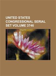 United States Congressional Serial Set Volume 3746,1234055457,9781234055455