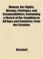 Woman, Her Rights, Wrongs, Privileges, and Responsibilities; Containing a Sketch of Her Condition in All Ages and Countries, From Her Creation,115212417X,9781152124172