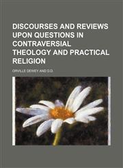 Discourses and Reviews Upon Questions in Contraversial Theology and Practical Religion,1150945257,9781150945250