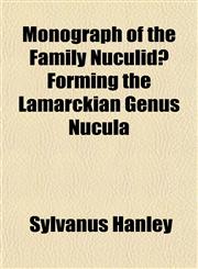 Monograph of the Family Nuculidæ Forming the Lamarckian Genus Nucula,1153048310,9781153048316