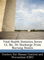 Vital Health Statistics Series 13, No. 54 Discharge From Nursing Homes,1249384109,9781249384106