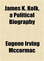 James K. Kolk, a Political Biography,115297372X,9781152973725