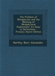 Problem of Metaphysics and the Meaning of Metaphysical Explanation An Essay in Definitions,1289382115,9781289382117