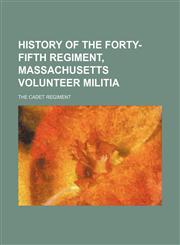 History of the Forty-fifth Regiment, Massachusetts Volunteer Militia; the Cadet Regiment,1150067748,9781150067747