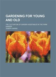 Gardening for Young and Old; The Cultivation of Garden Vegetables in the Farm Garden,1150664460,9781150664465