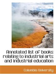 Annotated list of books relating to industrial arts and industrial education,111712259X,9781117122595