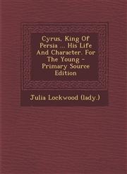 Cyrus, King Of Persia ... His Life And Character. For The Young - Primary Source Edition,1294842633,9781294842637