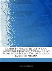 Articles On Deaths By Firearm In Costa Rica, including Francisco MorazÃ¡n, Juan Rafael Mora Porras, Carlos Echandi, Parmenio Medina,1243081694,9781243081698