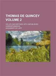 Thomas De Quincey; his life and writings, with unpublished correspondence Volume 2,1236664450,9781236664457