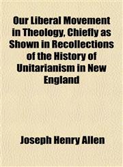 Our Liberal Movement in Theology, Chiefly as Shown in Recollections of the History of Unitarianism in New England,1152566598,9781152566590