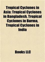 Tropical Cyclones in Asia Tropical Cyclones in Bangladesh, Tropical Cyclones in Burma, Tropical Cyclones in India,1157969194,9781157969198