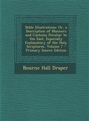 Bible Illustrations Or, a Description of Manners and Customs Peculiar to the East, Especially Explanatory of the Holy Scriptures, Volume 7,1295443899,9781295443895