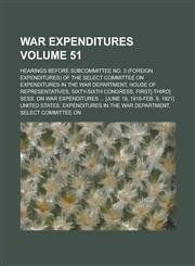 War expenditures; Hearings before Subcommittee No. 3 (foreign expenditures) of the Select Committee on Expenditures in the War Department, House of Representatives, Sixty-Sixth Congress, first[-third] sess. on war expenditures Volume 51,1235608808,9781235608803