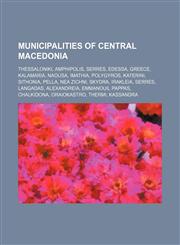 Municipalities of Central Macedonia Thessaloniki, Amphipolis, Serres, Edessa, Greece, Kalamaria, Naousa, Imathia, Polygyros, Katerini,1234591316,9781234591311