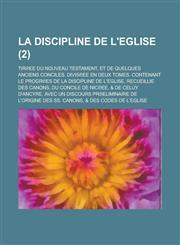 La Discipline de L'Eglise; Tir Ee Du Nouveau Testament, Et de Quelques Anciens Conciles. Divis Ee En Deux Tomes. Contenant Le Progr Es de La Discipli,1234304988,9781234304980