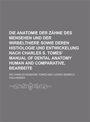 Die Anatomie Der Zahne Des Mensehen Und Der Wirbelthiere Sowie Deren Histiologie Und Entwickelung Nach Charles S. Tomes' Manual of Dental Anatomy Huma,1230163190,9781230163192