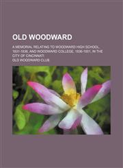 Old Woodward; A Memorial Relating to Woodward High School, 1831-1836, and Woodward College, 1836-1851, in the City of Cincinnati,1151060313,9781151060310