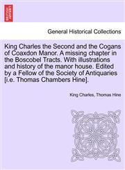 King Charles the Second and the Cogans of Coaxdon Manor. A missing chapter in the Boscobel Tracts. With illustrations and history of the manor house. Edited by a Fellow of the Society of Antiquaries [i.e. Thomas Chambers Hine].,124155272X,9781241552725