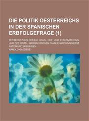 Die Politik Oesterreichs in Der Spanischen Erbfolgefrage; Mit Benutzung Des K.K. Haus-, Hof- Und Staatsarchivs Und Des Grafl. Harrach'schen Familienar,123442939X,9781234429393