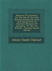 Elements of Geometry for the Use of the Irish National Schools (the First and Second Parts of Clairaut's Elements of Geometry. Tr. [By J.B. White]). -,1293459569,9781293459560