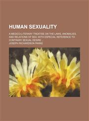 Human Sexuality; A Medico-Literary Treatise on the Laws, Anomalies, and Relations of Sex, With Especial Reference to Contrary Sexual Desire,145908425X,9781459084254
