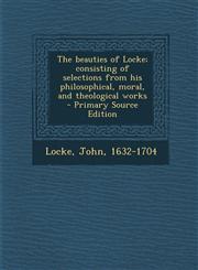 Beauties of Locke; Consisting of Selections from His Philosophical, Moral, and Theological Works,1287674488,9781287674481