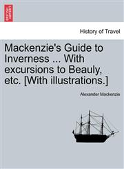 Mackenzie's Guide to Inverness ... With excursions to Beauly, etc. [With illustrations.],1241315213,9781241315214