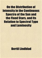 On the Distribution of Intensity in the Continuous Spectra of the Sun and the Fixed Stars, and Its Relation to Spectral Type and Luminosity,1151764795,9781151764799