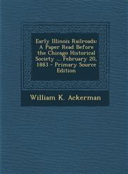Early Illinois Railroads A Paper Read Before the Chicago Historical Society ... February 20, 1883,1287515681,9781287515685