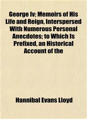 George Iv; Memoirs of His Life and Reign, Interspersed With Numerous Personal Anecdotes; to Which Is Prefixed, an Historical Account of the,1152263919,9781152263918